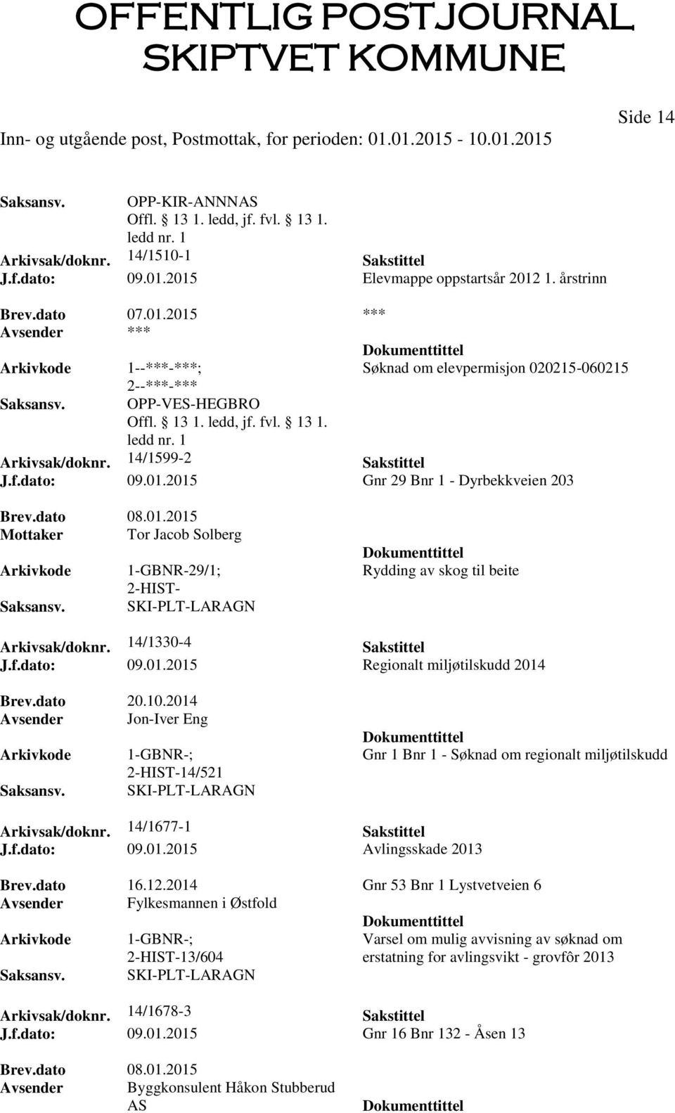 14/1330-4 Sakstittel J.f.dato: 09.01.2015 Regionalt miljøtilskudd 2014 Brev.dato 20.10.2014 Avsender Jon-Iver Eng 1-GBNR-; 2-HIST-14/521 Gnr 1 Bnr 1 - Søknad om regionalt miljøtilskudd Arkivsak/doknr.