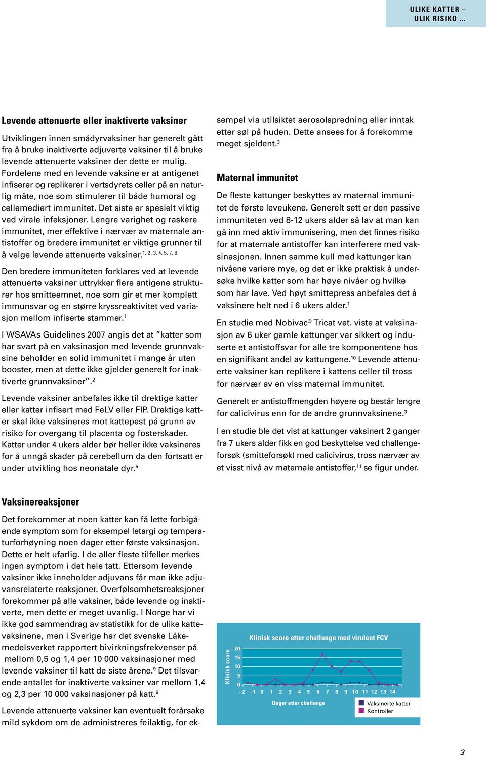 Fordelene med en levende vaksine er at antigenet infiserer og replikerer i vertsdyrets celler på en naturlig måte, noe som stimulerer til både humoral og cellemediert immunitet.