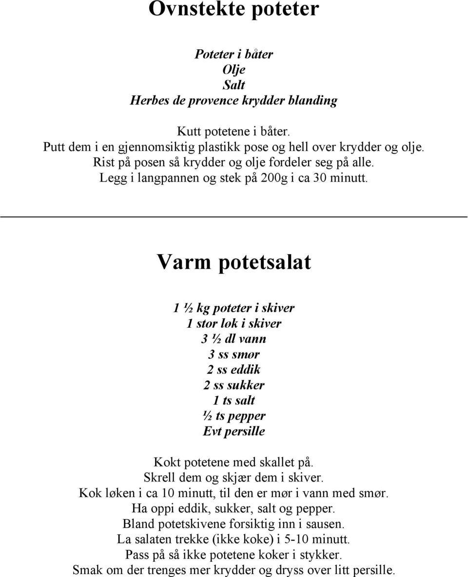 Varm potetsalat 1 ½ kg poteter i skiver 1 stor løk i skiver 3 ½ dl vann 3 ss smør 2 ss eddik 2 ss sukker 1 ts salt ½ ts pepper Evt persille Kokt potetene med skallet på.