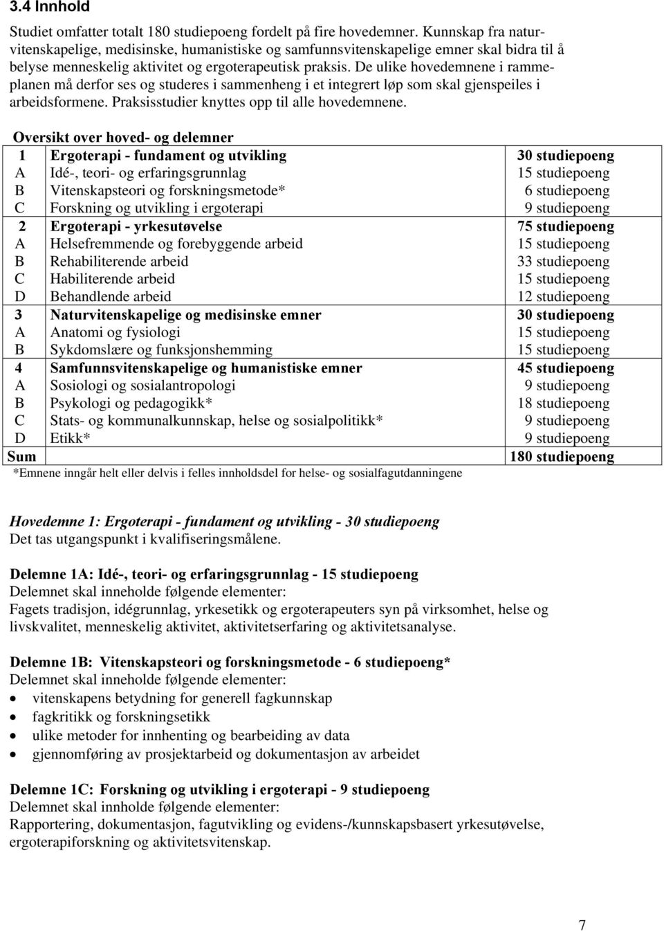 De ulike hovedemnene i rammeplanen må derfor ses og studeres i sammenheng i et integrert løp som skal gjenspeiles i arbeidsformene. Praksisstudier knyttes opp til alle hovedemnene.