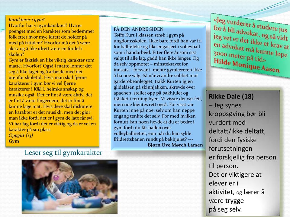 Også i matte lønner det seg å like faget og å arbeide med det utenfor skoletid. Hvis man skal fjerne karakterer i gym bør vi vel fjerne karakterer i K&H, heimkunnskap og musikk også.