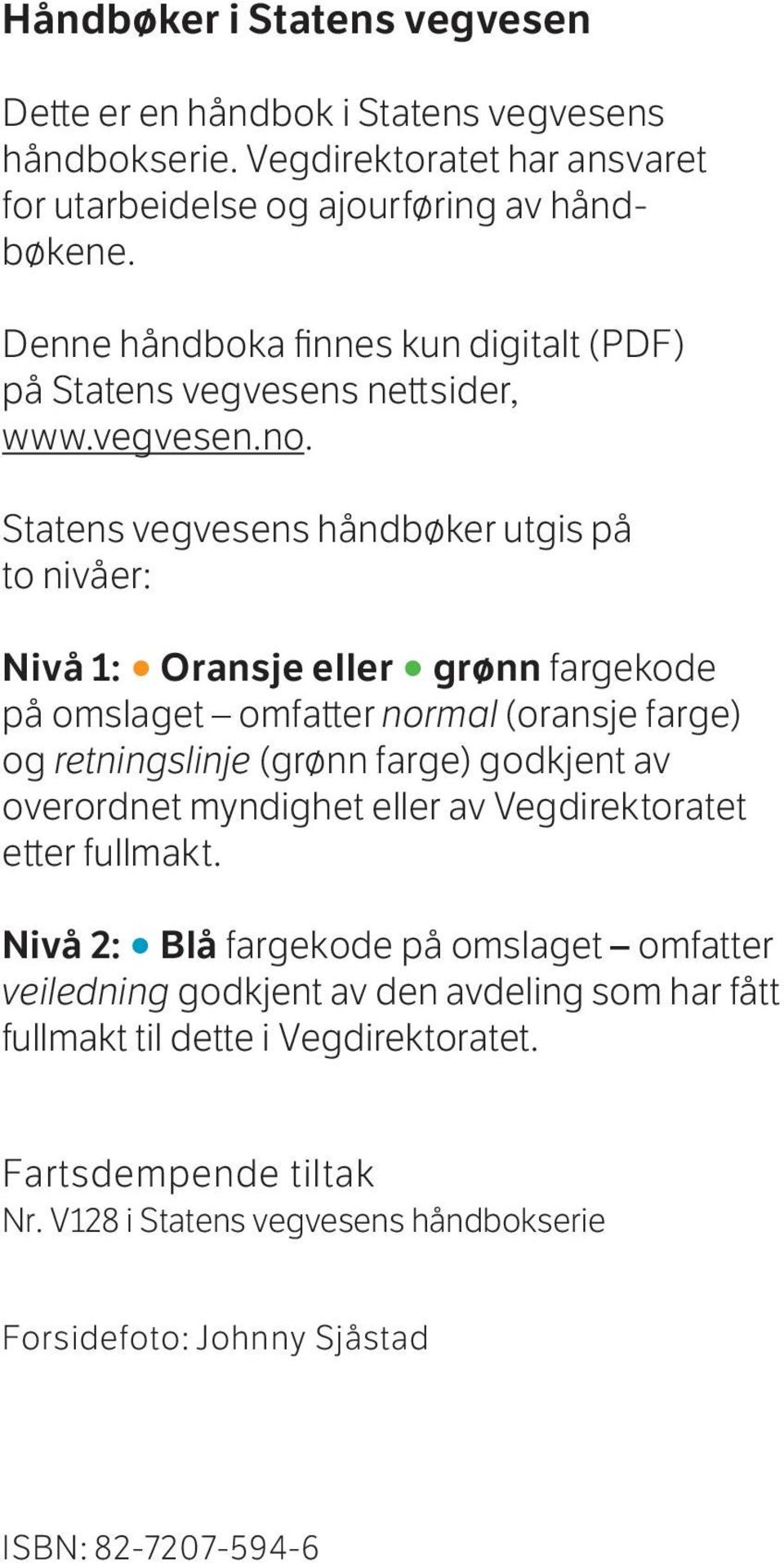 Statens vegvesens håndbøker utgis på to nivåer: Nivå 1: Oransje eller grønn fargekode på omslaget omfatter normal (oransje farge) og retningslinje (grønn farge) godkjent av
