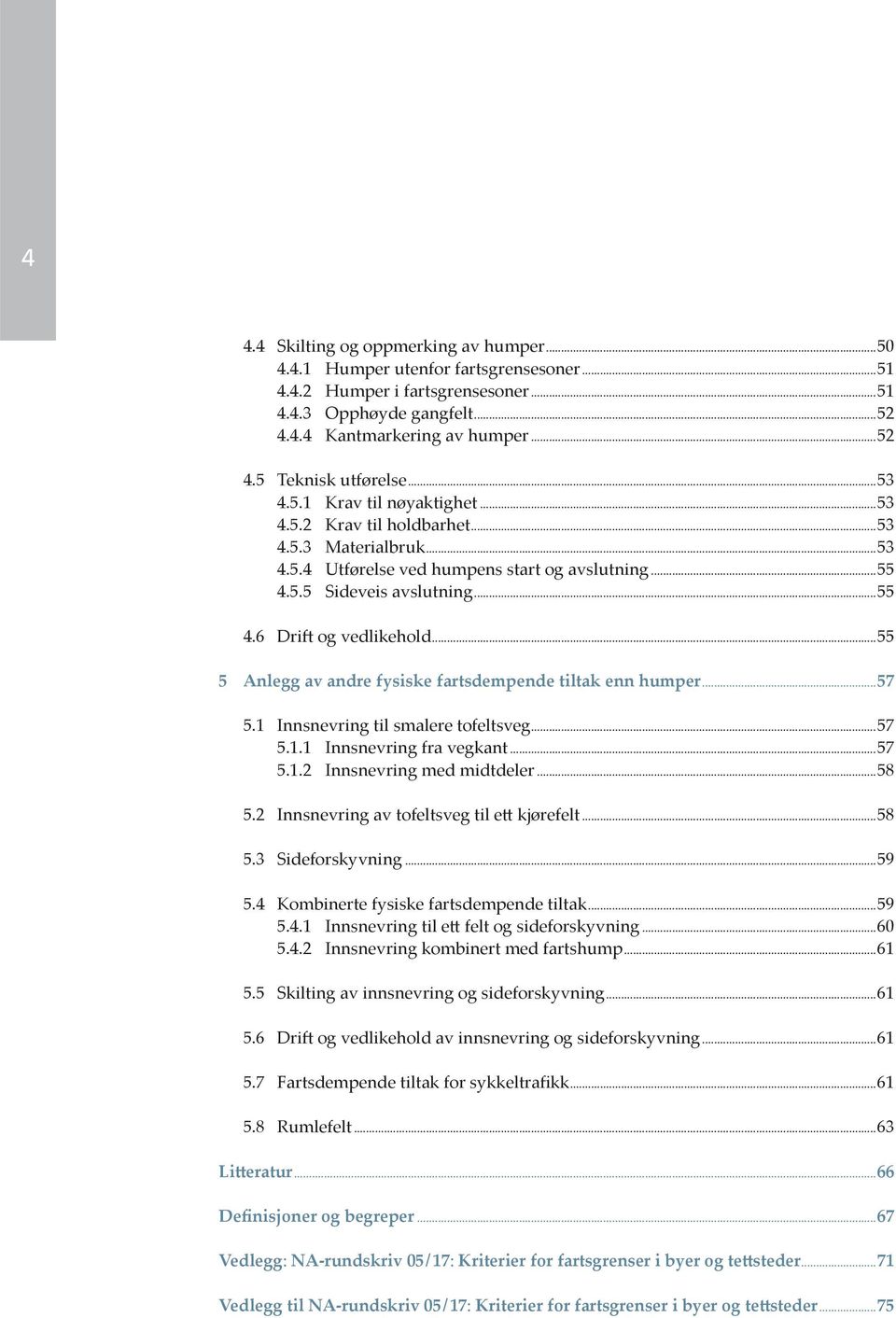 ..55 5 Anlegg av andre fysiske fartsdempende tiltak enn humper...57 5.1 Innsnevring til smalere tofeltsveg...57 5.1.1 Innsnevring fra vegkant...57 5.1.2 Innsnevring med midtdeler...58 5.