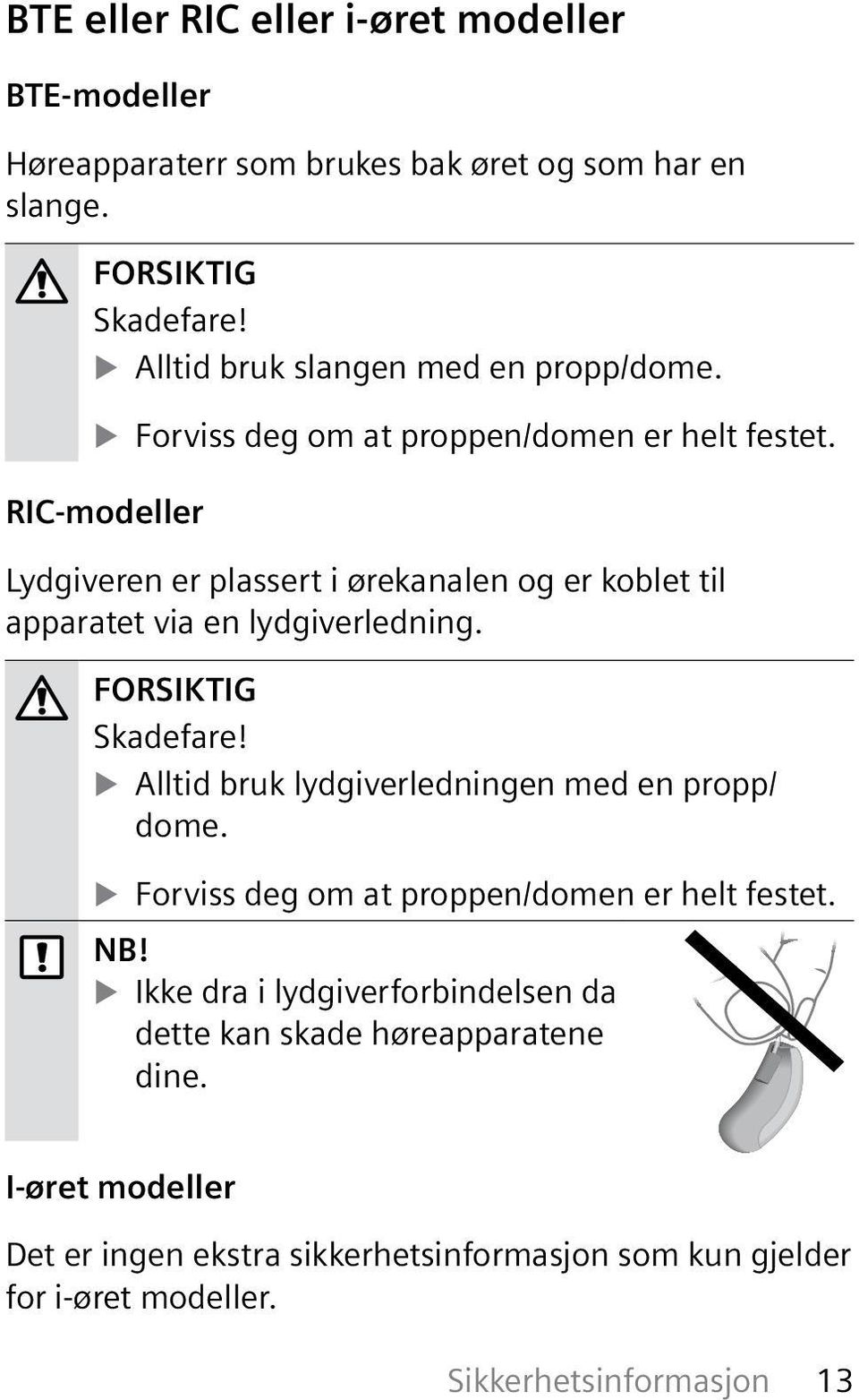 Kontroller at høreapparatene er komplett regelmessig. Sørg for at barnet ditt eller den psykisk utviklingshemmede ikke tar høreapparatet ut av øreåpningen.