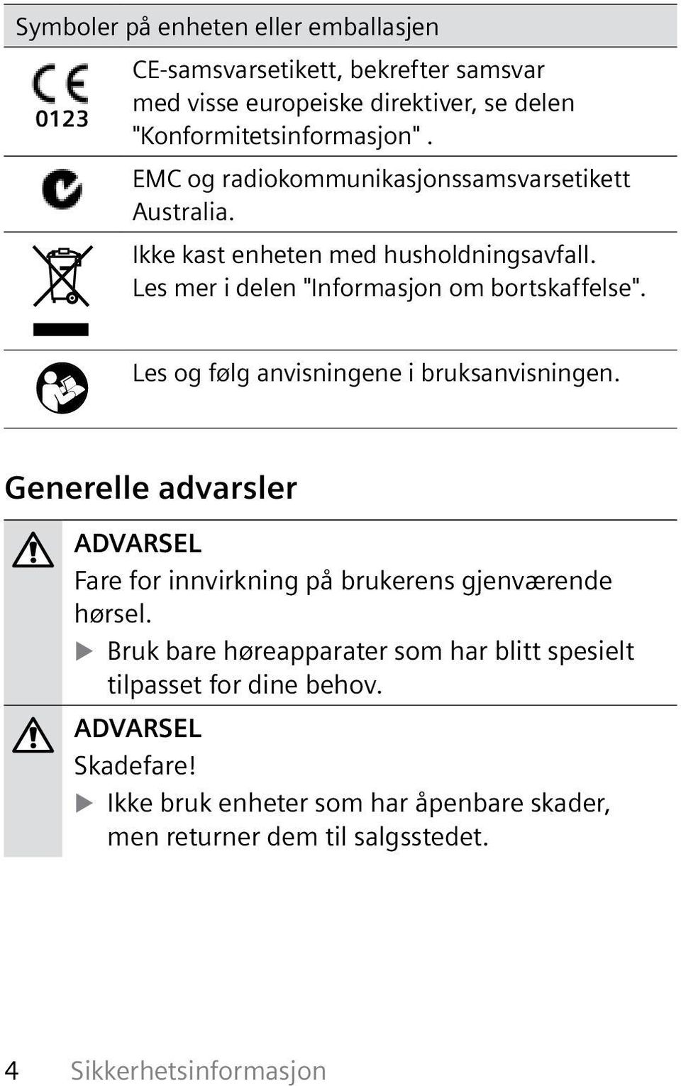 Les og følg anvisningene i bruksanvisningen. Generelle advarsler Fare for innvirkning på brukerens gjenværende hørsel.