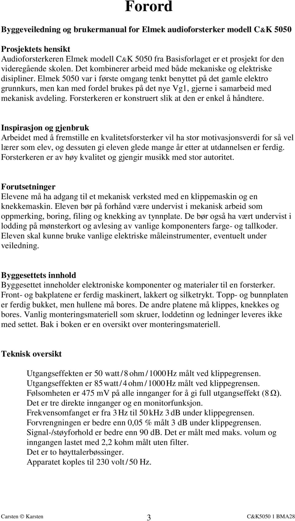 Elmek 5050 var i første omgang tenkt benyttet på det gamle elektro grunnkurs, men kan med fordel brukes på det nye Vg1, gjerne i samarbeid med mekanisk avdeling.