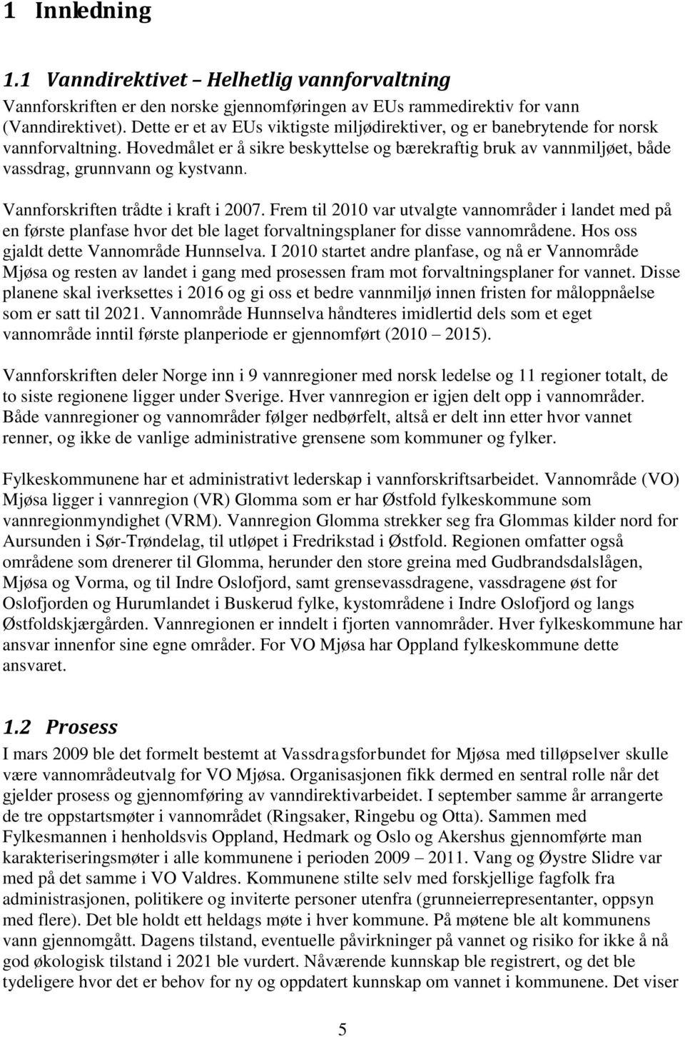 Vannforskriften trådte i kraft i 2007. Frem til 2010 var utvalgte vannområder i landet med på en første planfase hvor det ble laget forvaltningsplaner for disse vannområdene.