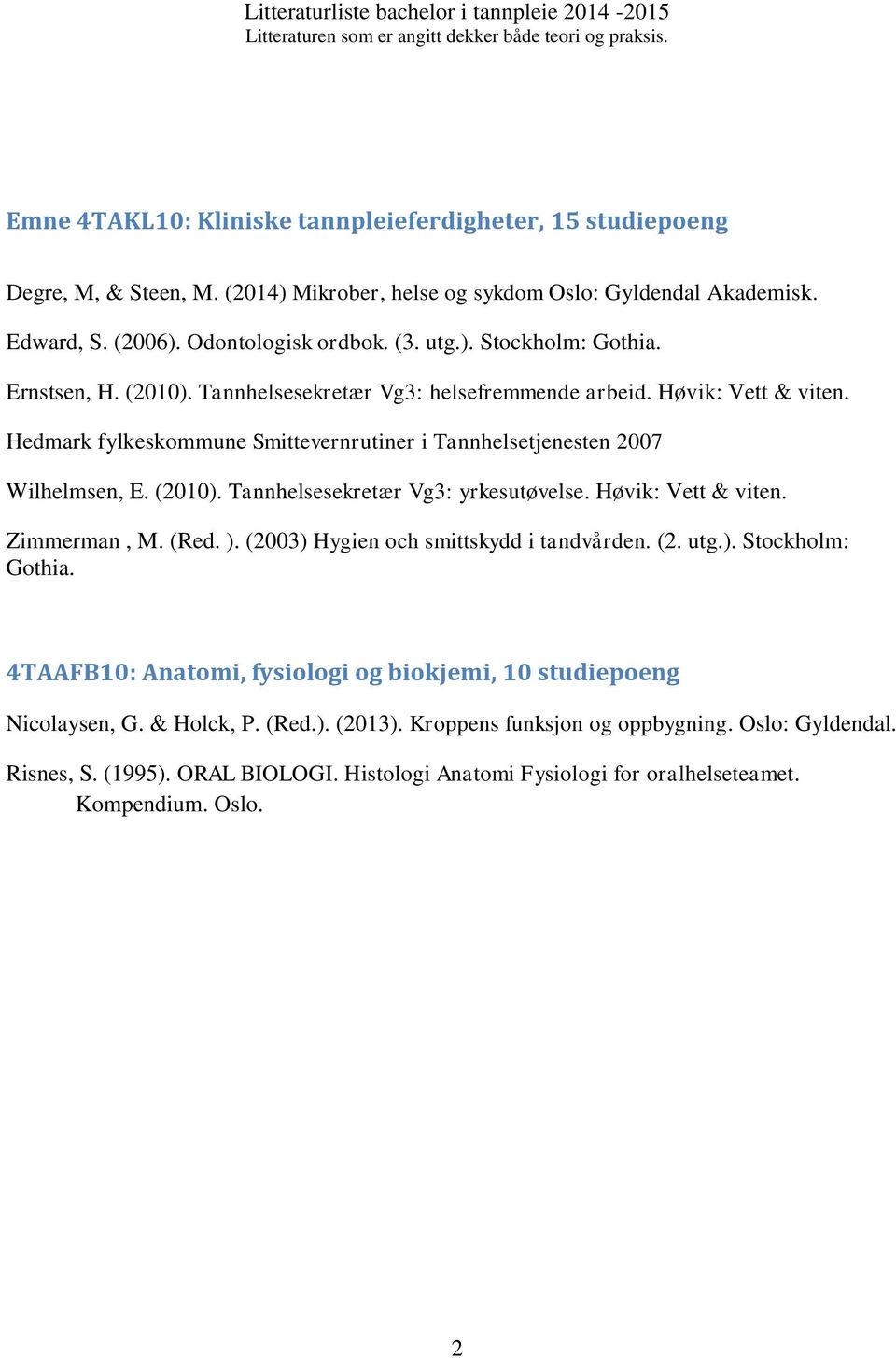Høvik: Vett & viten. Zimmerman, M. (Red. ). (2003) Hygien och smittskydd i tandvården. (2. utg.). Stockholm: Gothia. 4TAAFB10: Anatomi, fysiologi og biokjemi, 10 studiepoeng Nicolaysen, G.