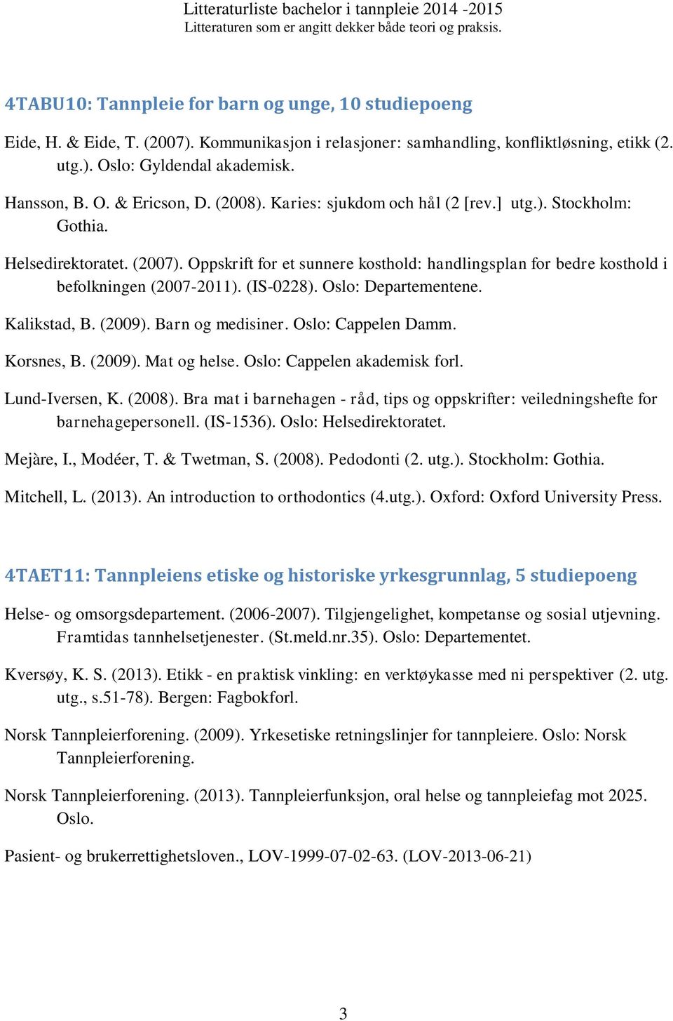 (IS-0228). Oslo: Departementene. Kalikstad, B. (2009). Barn og medisiner. Oslo: Cappelen Damm. Korsnes, B. (2009). Mat og helse. Oslo: Cappelen akademisk forl. Lund-Iversen, K. (2008).