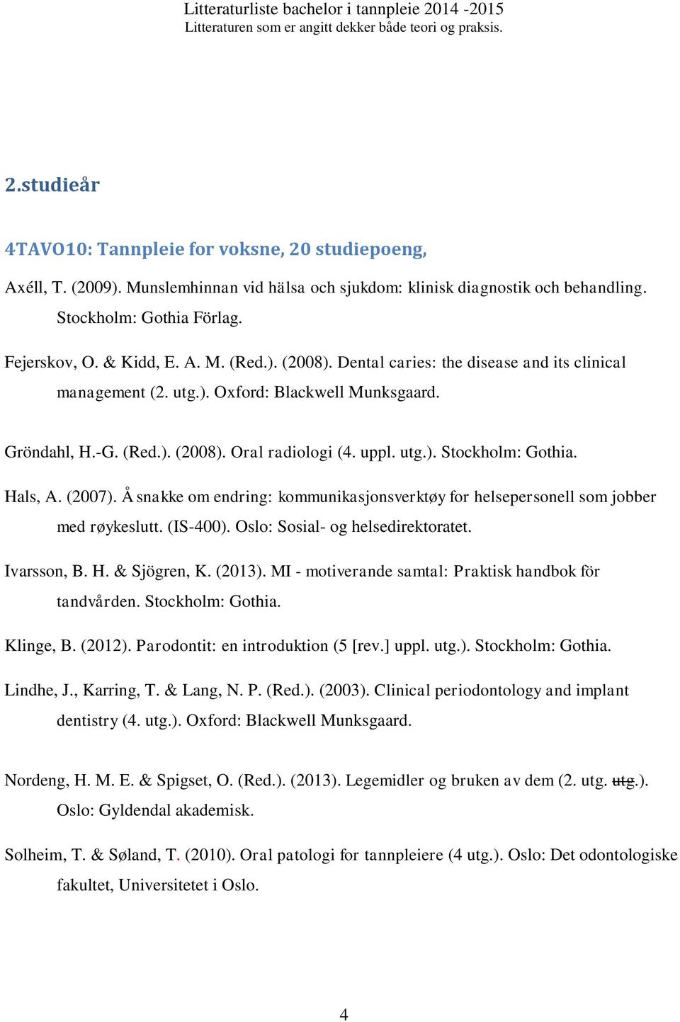 Hals, A. (2007). Å snakke om endring: kommunikasjonsverktøy for helsepersonell som jobber med røykeslutt. (IS-400). Oslo: Sosial- og helsedirektoratet. Ivarsson, B. H. & Sjögren, K. (2013).