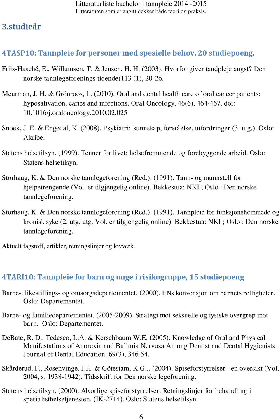 Oral Oncology, 46(6), 464-467. doi: 10.1016/j.oraloncology.2010.02.025 Snoek, J. E. & Engedal, K. (2008). Psykiatri: kunnskap, forståelse, utfordringer (3. utg.). Oslo: Akribe. Statens helsetilsyn.