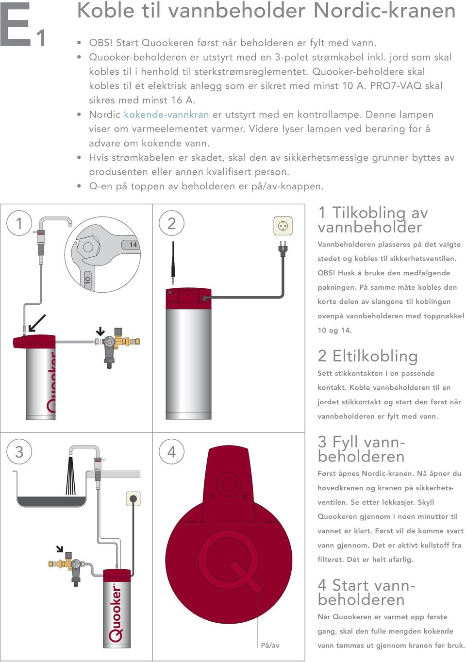 Nordic kokende-vannkran er utstyrt med en kontrollampe. Denne lampen viser om varmeelementet varmer. Videre lyser lampen ved berøring for å advare om kokende vann.