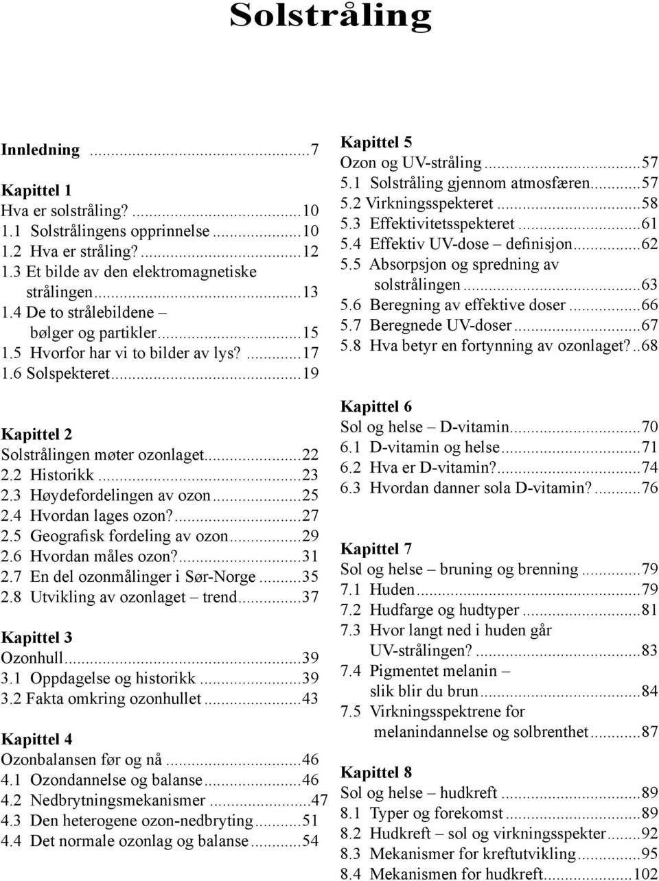 3 Høydefordelingen av ozon...25 2.4 Hvordan lages ozon?...27 2.5 Geografisk fordeling av ozon...29 2.6 Hvordan måles ozon?...31 2.7 En del ozonmålinger i Sør-Norge...35 2.