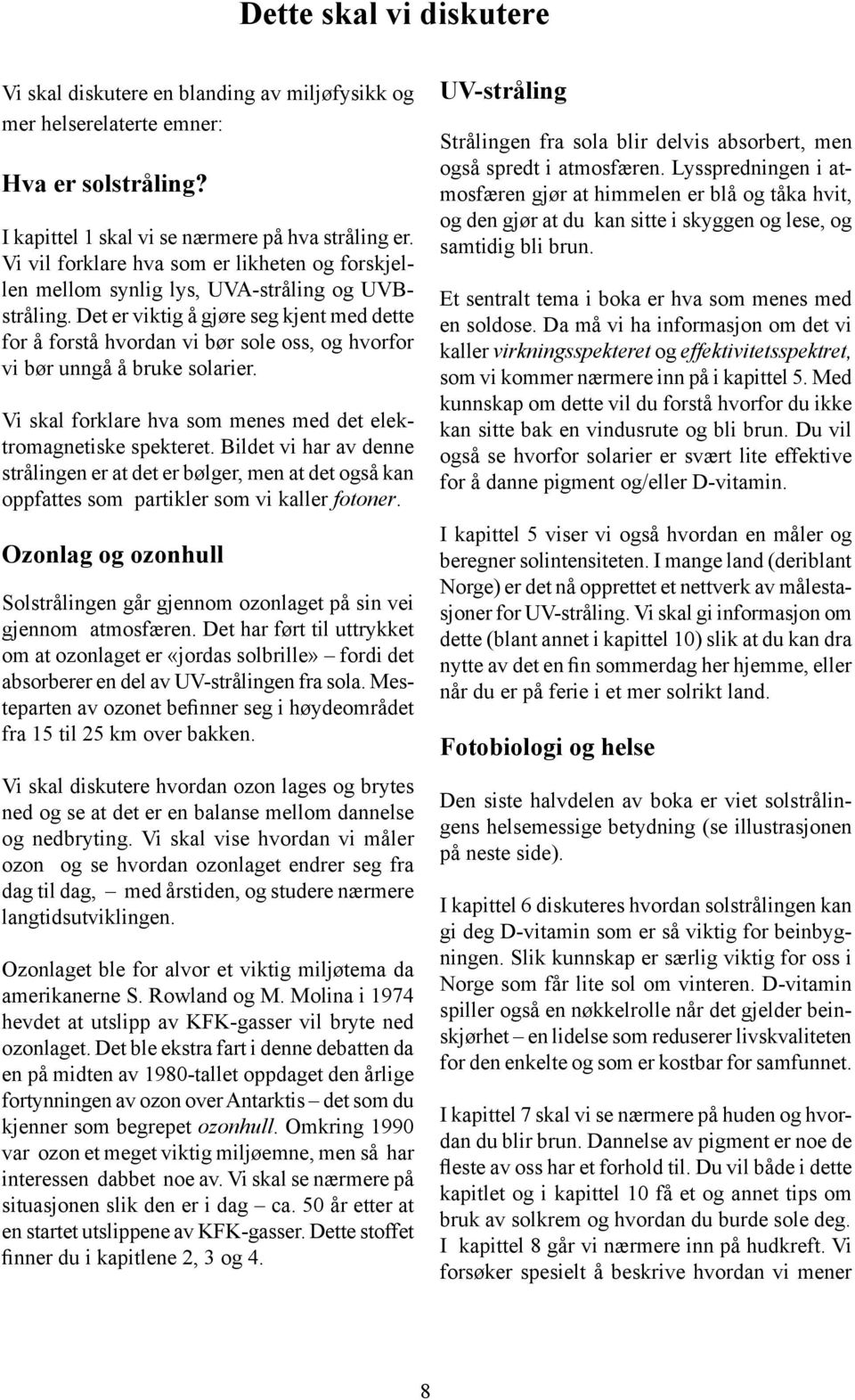 Det er viktig å gjøre seg kjent med dette for å forstå hvordan vi bør sole oss, og hvorfor vi bør unngå å bruke solarier. Vi skal forklare hva som menes med det elektromagnetiske spekteret.