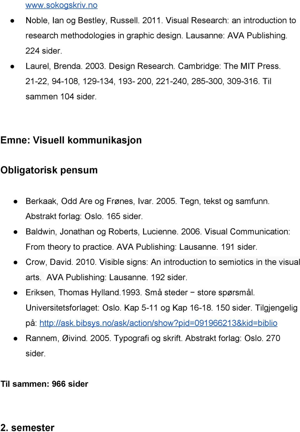 Tegn, tekst og samfunn. Abstrakt forlag: Oslo. 165 sider. Baldwin, Jonathan og Roberts, Lucienne. 2006. Visual Communication: From theory to practice. AVA Publishing: Lausanne. 191 sider. Crow, David.