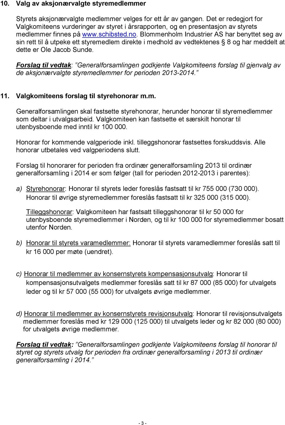 Blommenholm Industrier AS har benyttet seg av sin rett til å utpeke ett styremedlem direkte i medhold av vedtektenes 8 og har meddelt at dette er Ole Jacob Sunde.