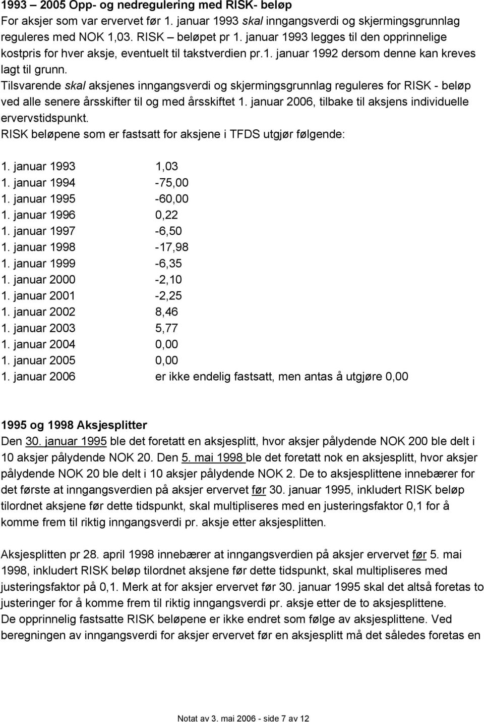 Tilsvarende skal aksjenes inngangsverdi og skjermingsgrunnlag reguleres for RISK - beløp ved alle senere årsskifter til og med årsskiftet 1.