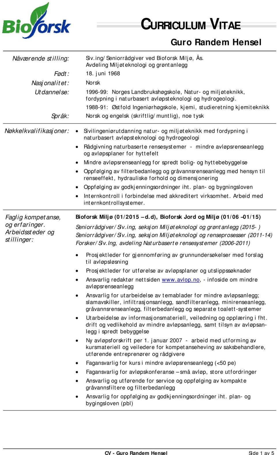 1988-91: Østfold Ingeniørhøgskole, kjemi, studieretning kjemiteknikk Språk: Norsk og engelsk (skriftlig/muntlig), noe tysk Nøkkelkvalifikasjoner: Sivilingeniørutdanning natur- og miljøteknikk med