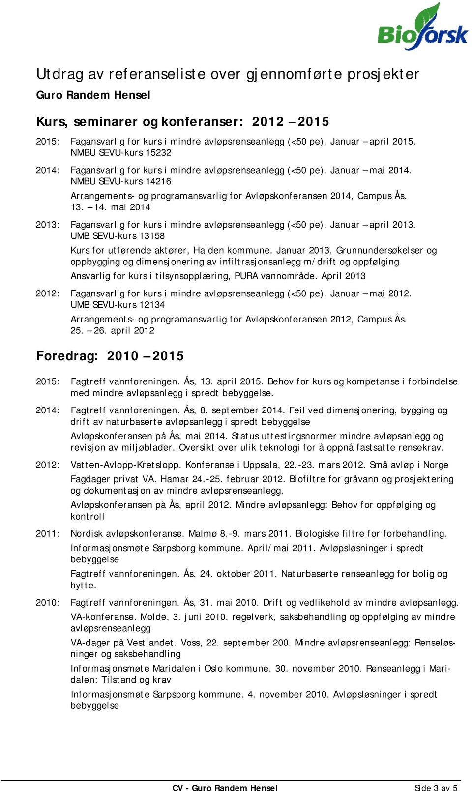 14. mai 2014 2013: Fagansvarlig for kurs i mindre avløpsrenseanlegg (<50 pe). Januar april 2013. UMB SEVU-kurs 13158 Kurs for utførende aktører, Halden kommune. Januar 2013.