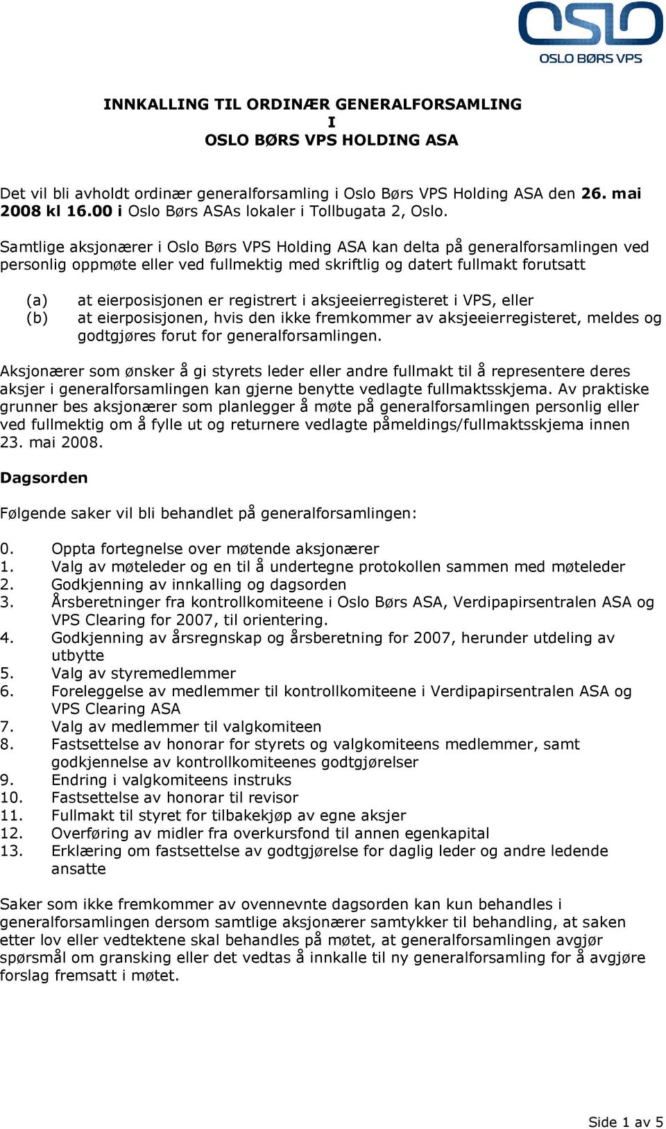 Samtlige aksjonærer i Oslo Børs VPS Holding ASA kan delta på generalforsamlingen ved personlig oppmøte eller ved fullmektig med skriftlig og datert fullmakt forutsatt (a) (b) at eierposisjonen er