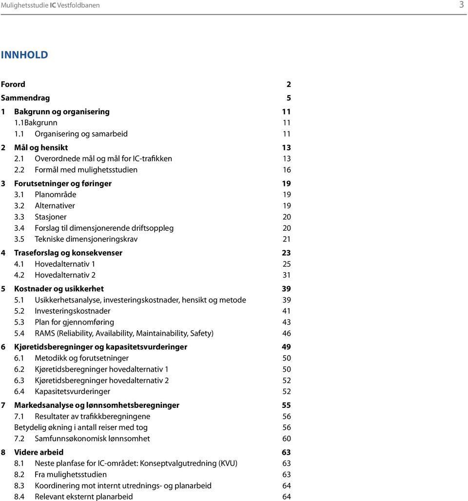 4 Forslag til dimensjonerende driftsoppleg 20 3.5 Tekniske dimensjoneringskrav 21 4 Traseforslag og konsekvenser 23 4.1 Hovedalternativ 1 25 4.2 Hovedalternativ 2 31 5 Kostnader og usikkerhet 39 5.