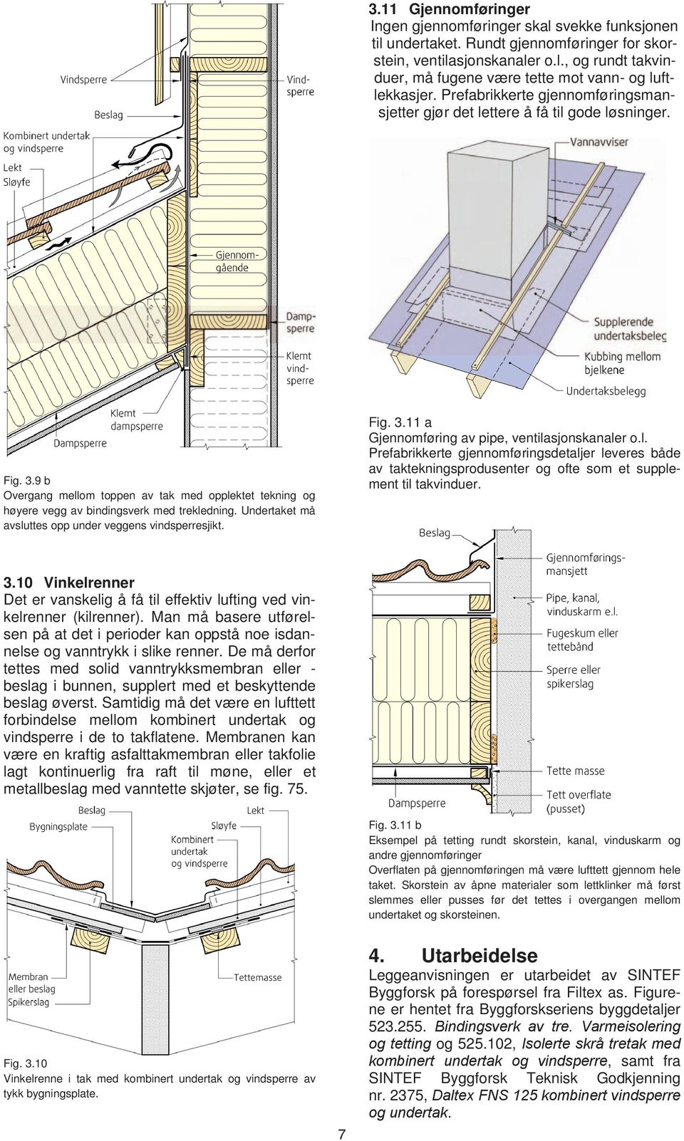 Undertaket må avsluttes opp under veggens vindsperresjikt. Fig. 3.11 a Gjennomføring av pipe, ventilasjonskanaler o.l. Prefabrikkerte gjennomføringsdetaljer leveres både av taktekningsprodusenter og ofte som et supplement til takvinduer.