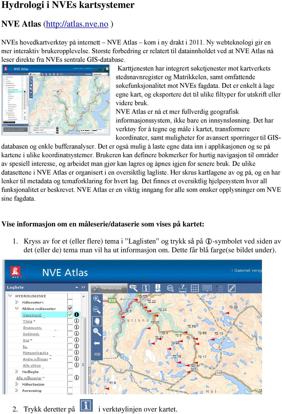 Karttjenesten har integrert søketjenester mot kartverkets stedsnavnregister og Matrikkelen, samt omfattende søkefunksjonalitet mot NVEs fagdata.