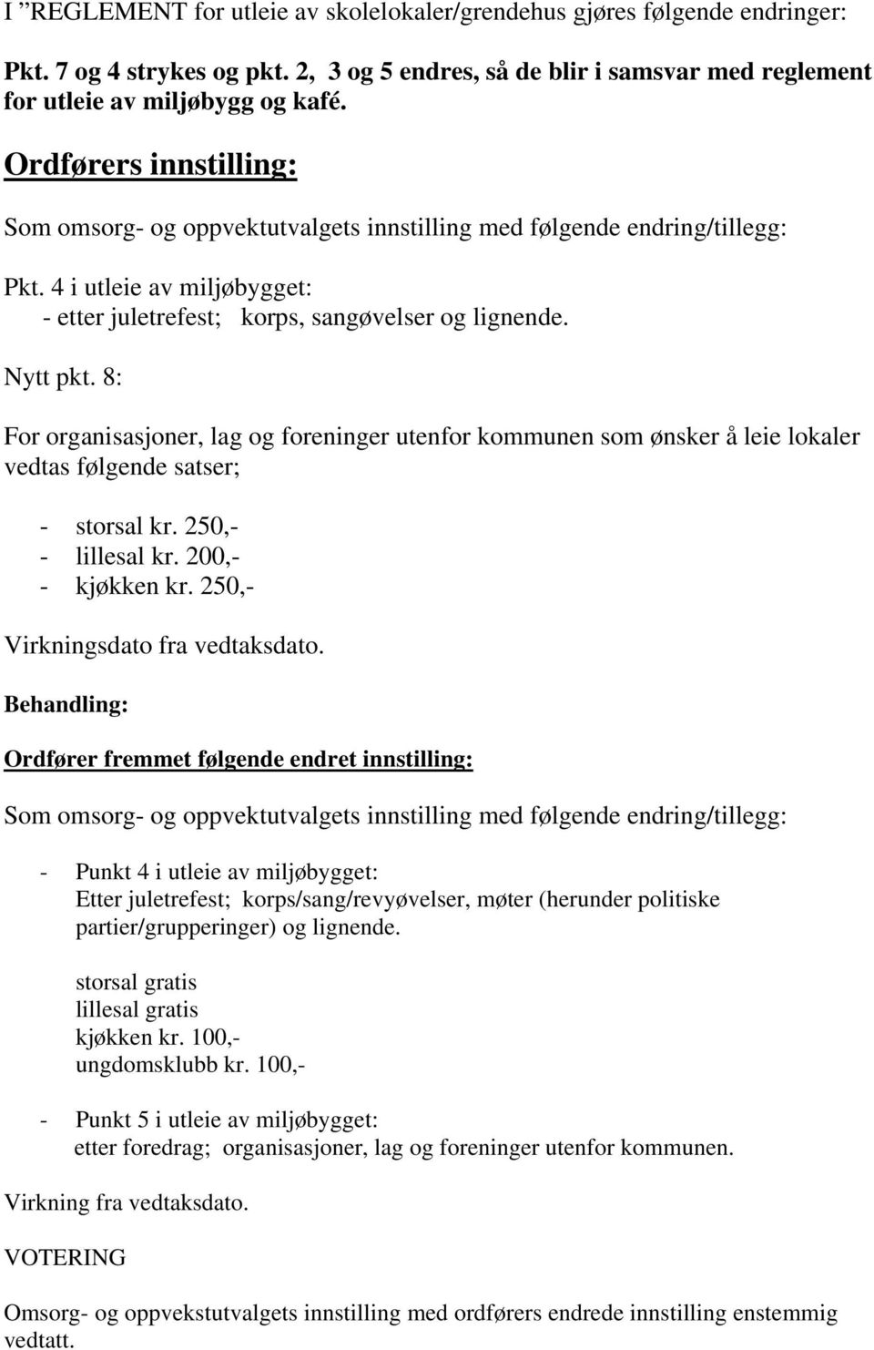 8: For organisasjoner, lag og foreninger utenfor kommunen som ønsker å leie lokaler vedtas følgende satser; - storsal kr. 250,- - lillesal kr. 200,- - kjøkken kr. 250,- Virkningsdato fra vedtaksdato.
