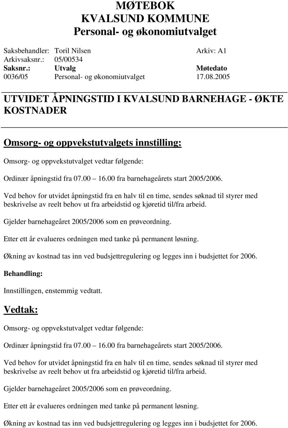 00 fra barnehageårets start 2005/2006. Ved behov for utvidet åpningstid fra en halv til en time, sendes søknad til styrer med beskrivelse av reelt behov ut fra arbeidstid og kjøretid til/fra arbeid.