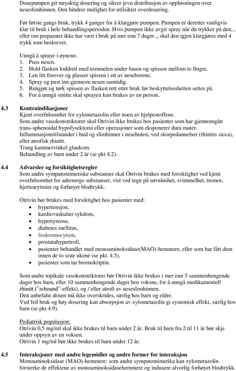 Hvis pumpen ikke avgir spray når du trykker på den,, eller om preparatet ikke har vært i bruk på mer enn 7 dager,, skal den igjen klargjøres med 4 trykk som beskrevet. Unngå å spraye i øynene. 1.