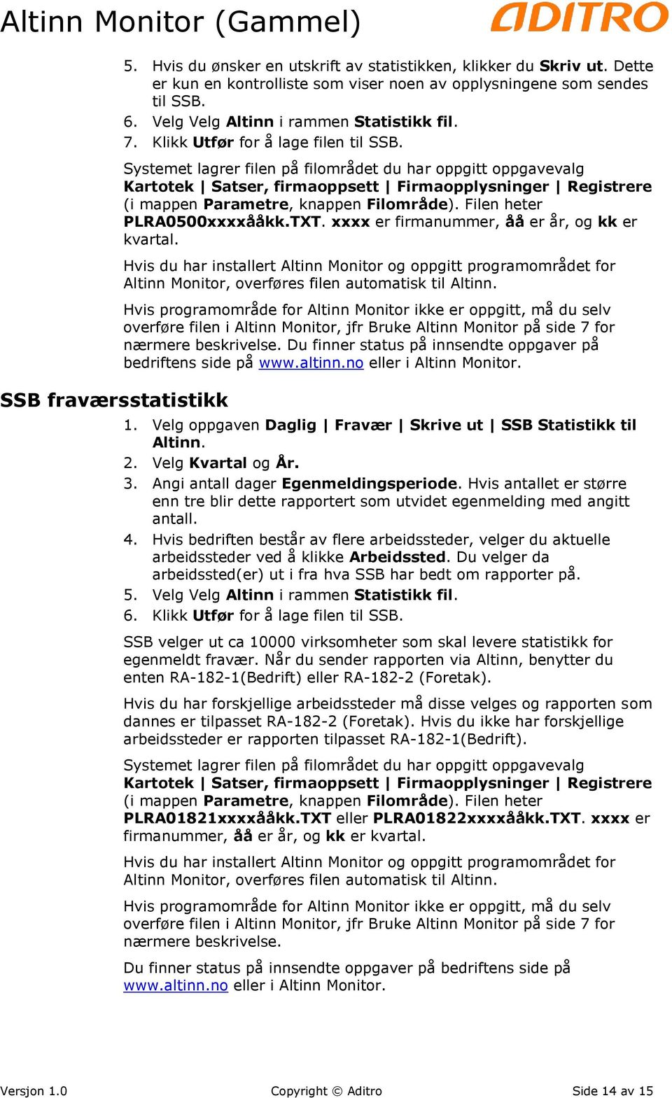 Systemet lagrer filen på filområdet du har oppgitt oppgavevalg Kartotek Satser, firmaoppsett Firmaopplysninger Registrere (i mappen Parametre, knappen Filområde). Filen heter PLRA0500xxxxååkk.TXT.