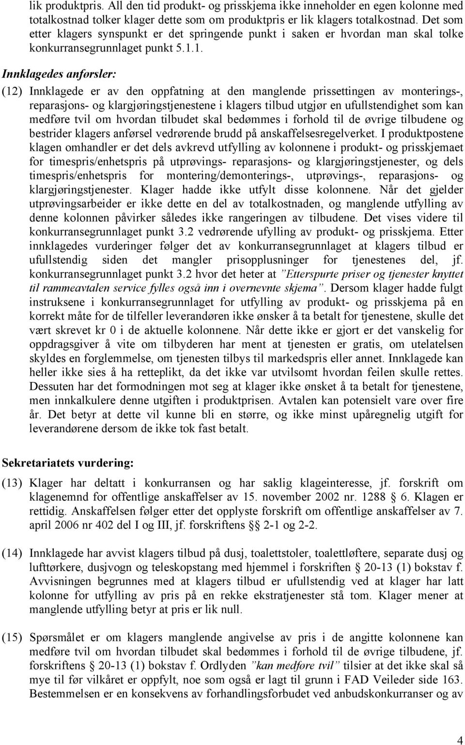 1. Innklagedes anførsler: (12) Innklagede er av den oppfatning at den manglende prissettingen av monterings-, reparasjons- og klargjøringstjenestene i klagers tilbud utgjør en ufullstendighet som kan