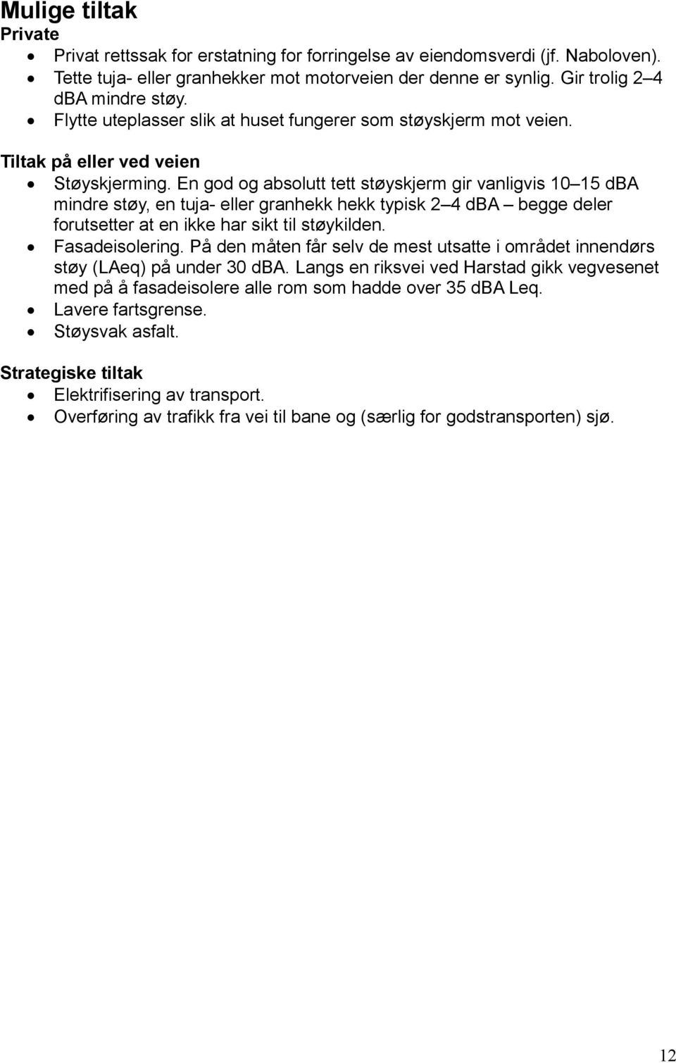 En god og absolutt tett støyskjerm gir vanligvis 10 15 dba mindre støy, en tuja- eller granhekk hekk typisk 2 4 dba begge deler forutsetter at en ikke har sikt til støykilden. Fasadeisolering.