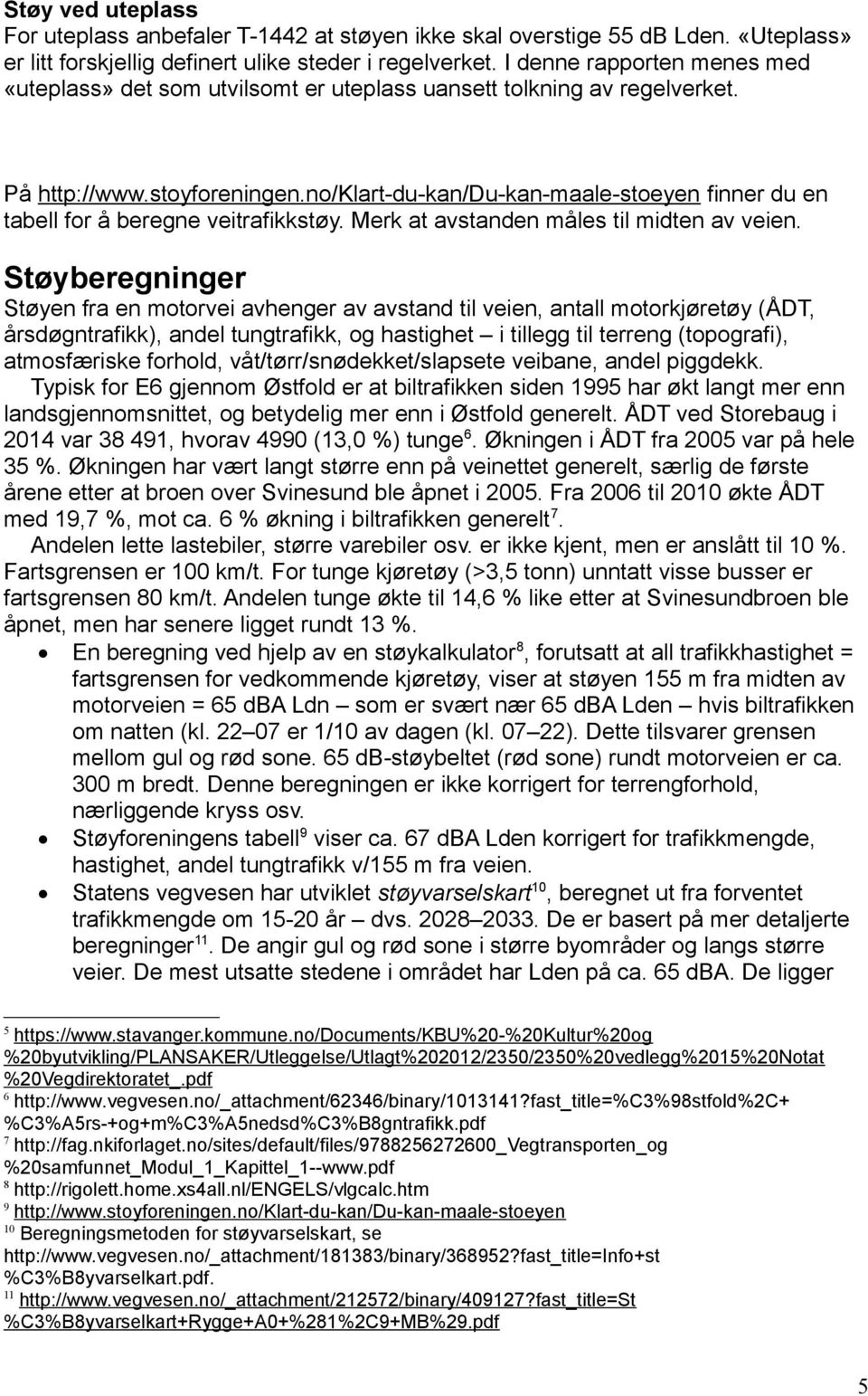 no/klart-du-kan/du-kan-maale-stoeyen finner du en tabell for å beregne veitrafikkstøy. Merk at avstanden måles til midten av veien.