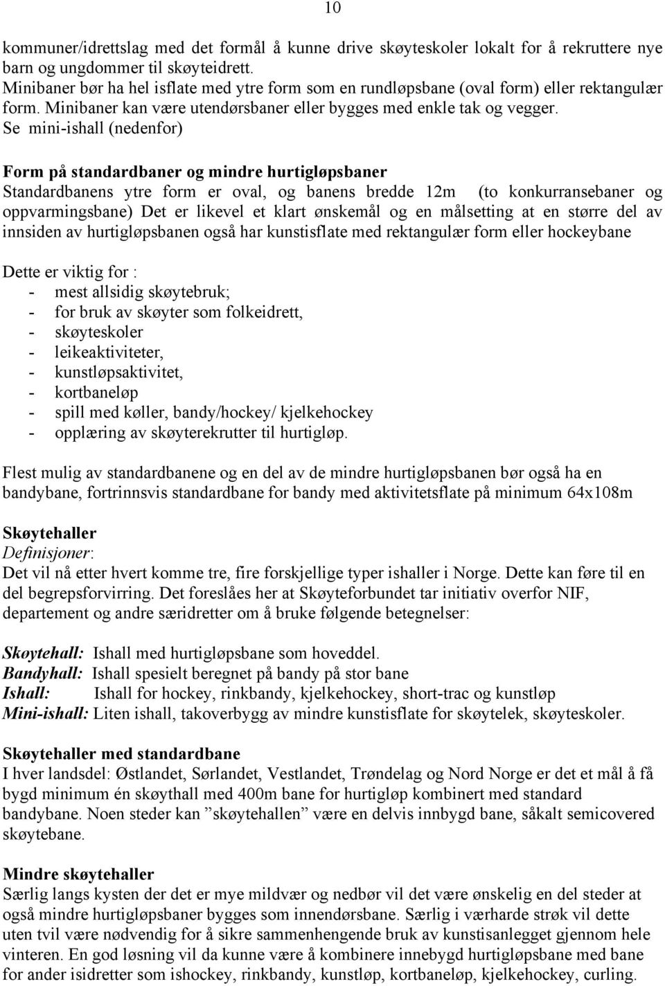 Se mini-ishall (nedenfor) Form på standardbaner og mindre hurtigløpsbaner Standardbanens ytre form er oval, og banens bredde 12m (to konkurransebaner og oppvarmingsbane) Det er likevel et klart