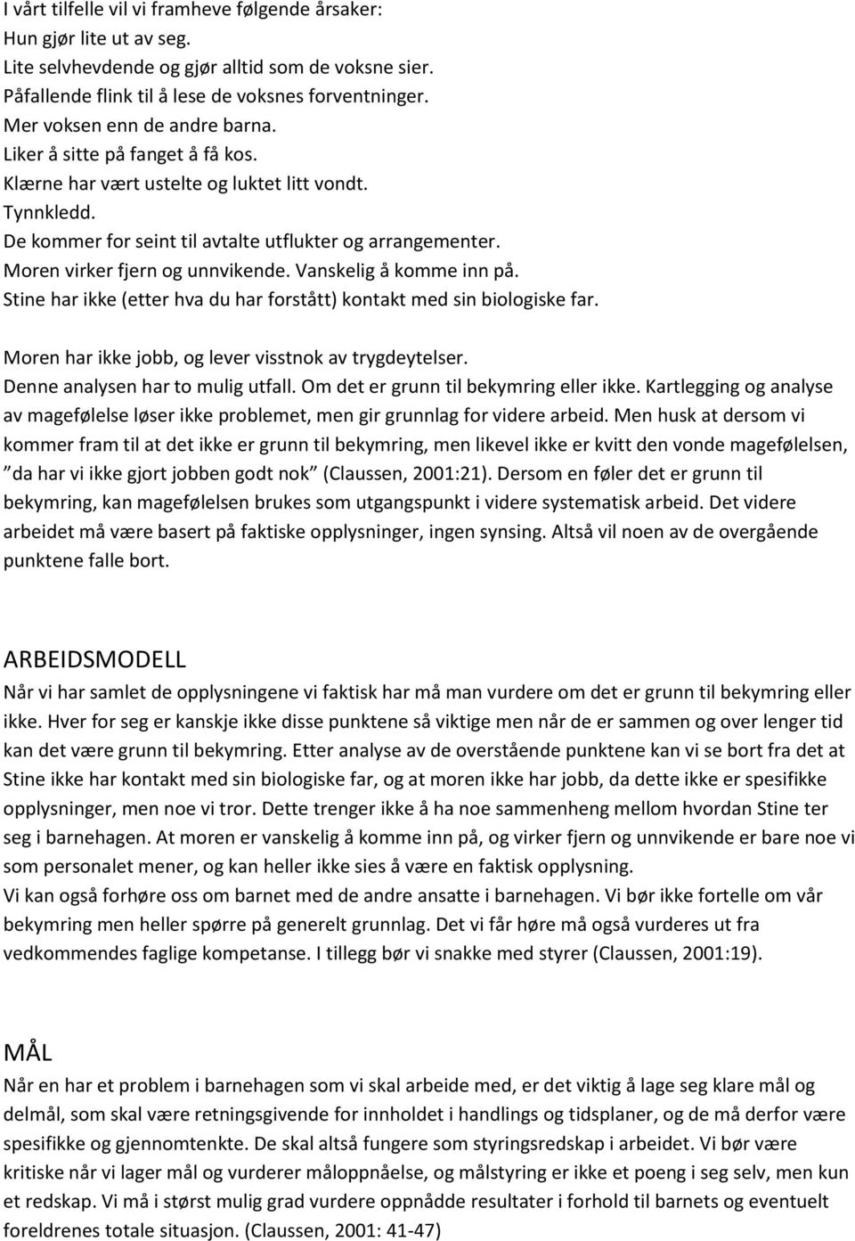 Moren virker fjern og unnvikende. Vanskelig å komme inn på. Stine har ikke (etter hva du har forstått) kontakt med sin biologiske far. Moren har ikke jobb, og lever visstnok av trygdeytelser.