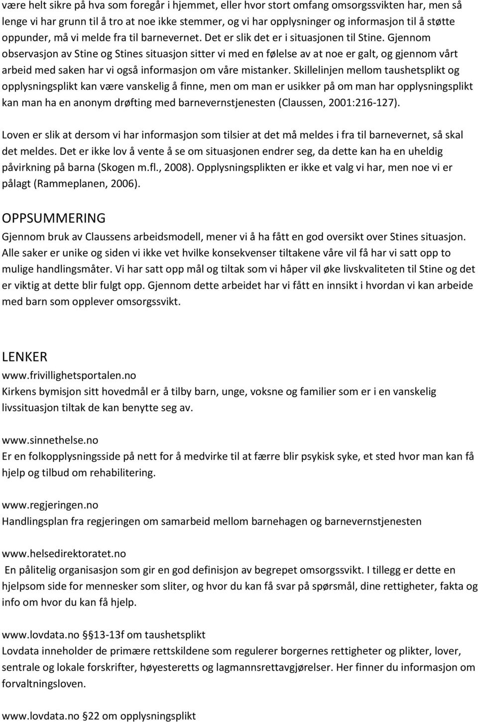 Gjennom observasjon av Stine og Stines situasjon sitter vi med en følelse av at noe er galt, og gjennom vårt arbeid med saken har vi også informasjon om våre mistanker.