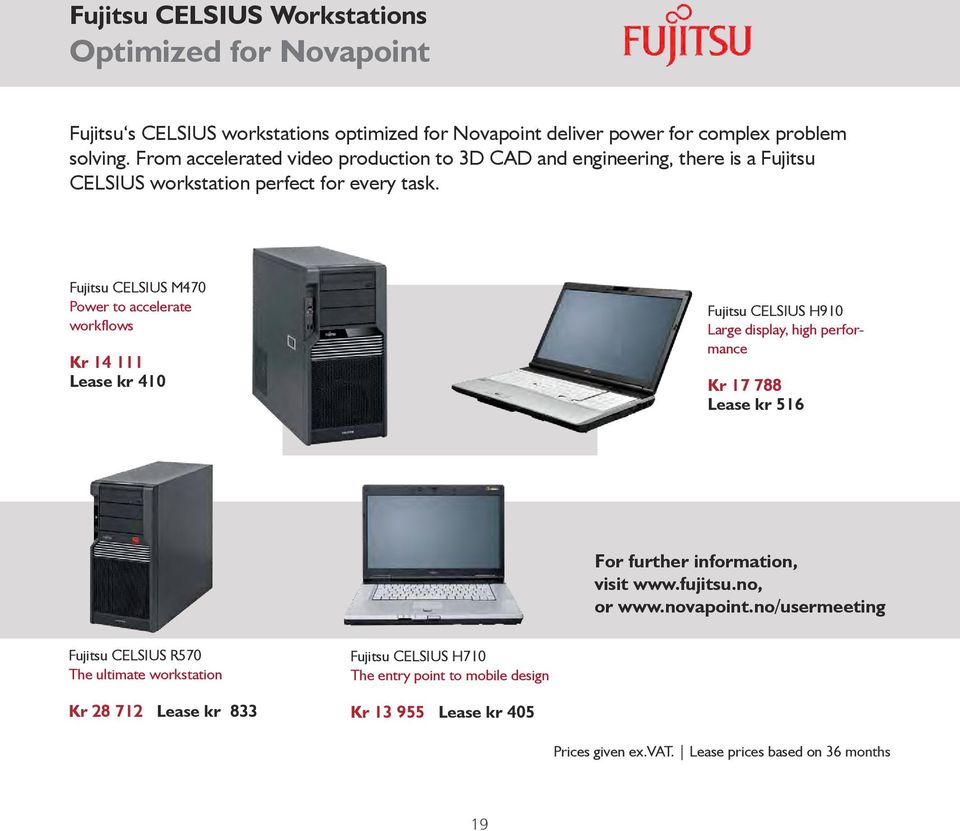 Fujitsu CELSIUS M470 Power to accelerate workflows Kr 14 111 Lease kr 410 Fujitsu CELSIUS H910 Large display, high performance Kr 17 788 Lease kr 516 For further information,