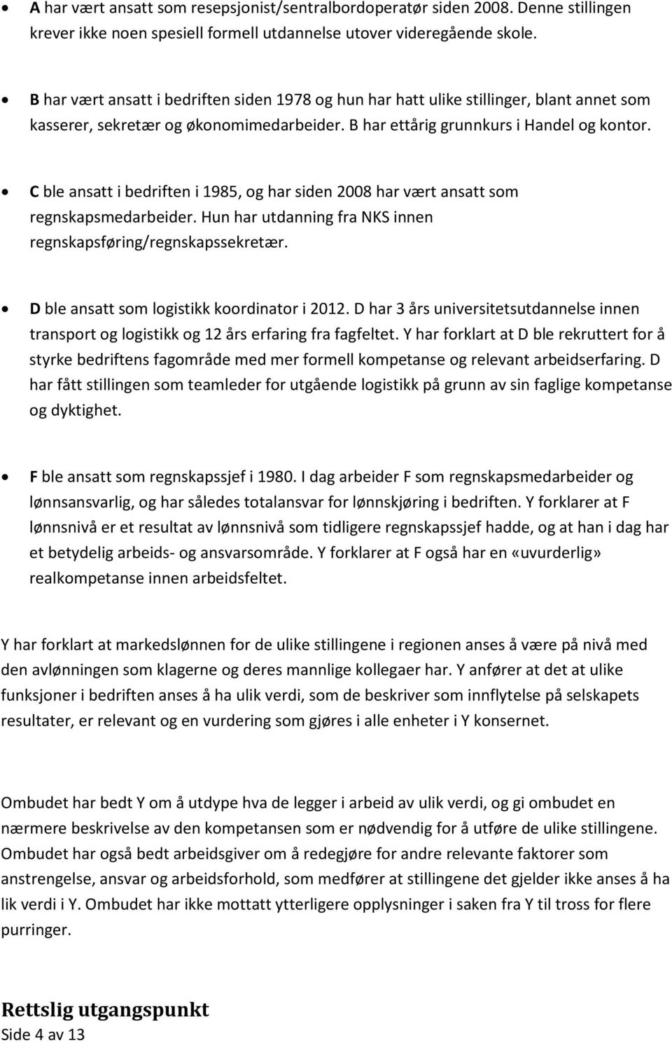 C ble ansatt i bedriften i 1985, og har siden 2008 har vært ansatt som regnskapsmedarbeider. Hun har utdanning fra NKS innen regnskapsføring/regnskapssekretær.