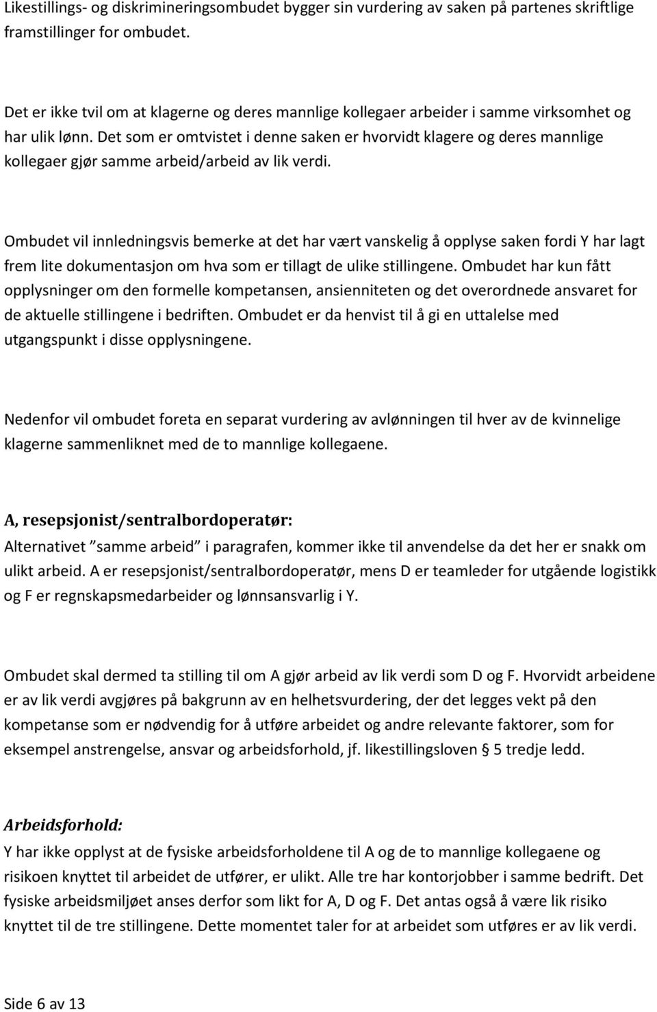 Det som er omtvistet i denne saken er hvorvidt klagere og deres mannlige kollegaer gjør samme arbeid/arbeid av lik verdi.