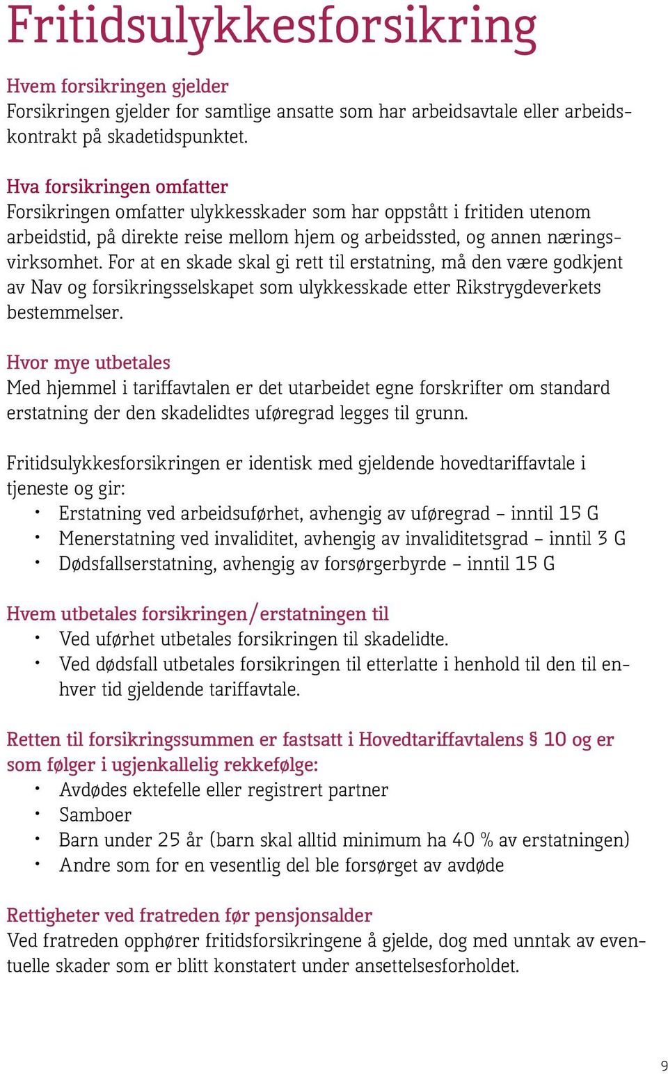 For at en skade skal gi rett til erstatning, må den være godkjent av Nav og forsikringsselskapet som ulykkesskade etter Rikstrygdeverkets bestemmelser.