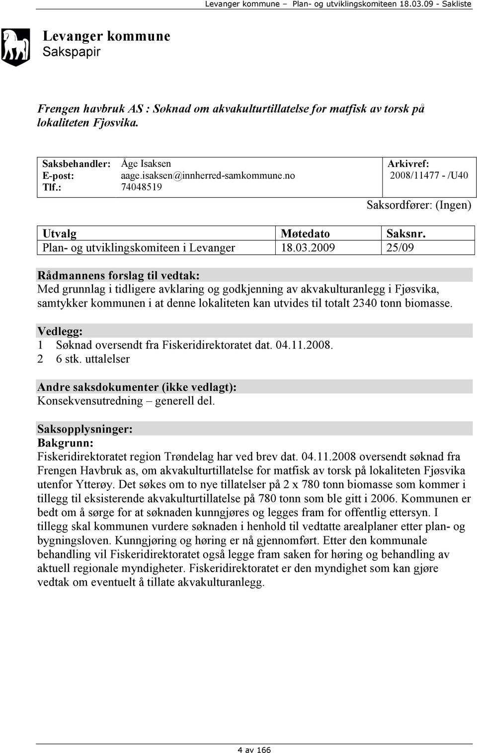 2009 25/09 Rådmannens forslag til vedtak: Med grunnlag i tidligere avklaring og godkjenning av akvakulturanlegg i Fjøsvika, samtykker kommunen i at denne lokaliteten kan utvides til totalt 2340 tonn