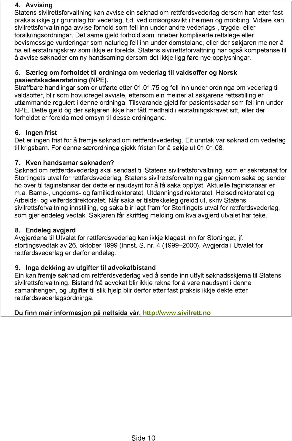 Det same gjeld forhold som inneber kompliserte rettslege eller bevismessige vurderingar som naturleg fell inn under domstolane, eller der søkjaren meiner å ha eit erstatningskrav som ikkje er forelda.