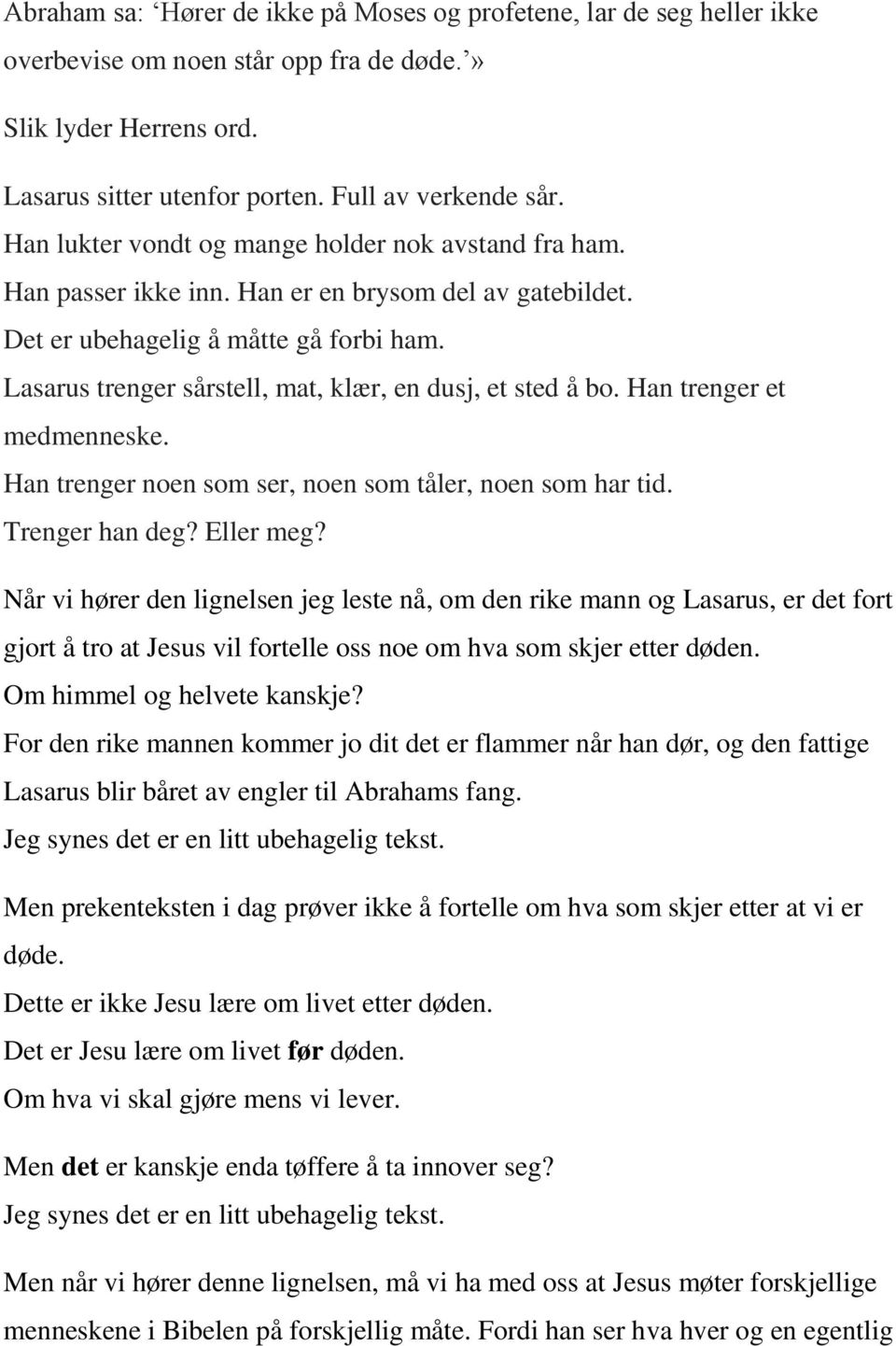 Lasarus trenger sårstell, mat, klær, en dusj, et sted å bo. Han trenger et medmenneske. Han trenger noen som ser, noen som tåler, noen som har tid. Trenger han deg? Eller meg?