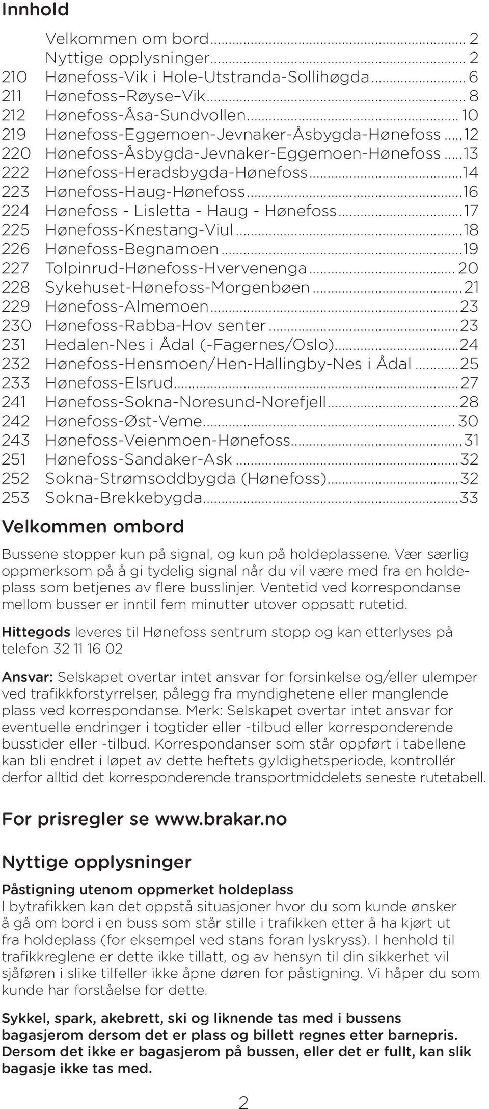 ..16 224 Hønefoss - Lisletta - Haug - Hønefoss...17 225 Hønefoss-Knestang-Viul...18 226 Hønefoss-Begnamoen...19 227 Tolpinrud-Hønefoss-Hvervenenga... 20 228 Sykehuset-Hønefoss-Morgenbøen.