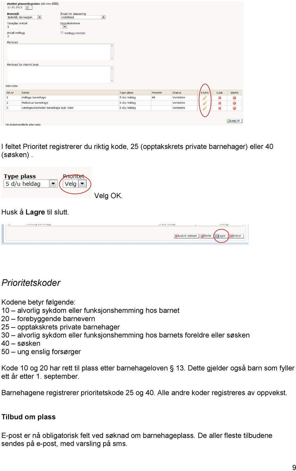 funksjonshemming hos barnets foreldre eller søsken 40 søsken 50 ung enslig forsørger Kode 10 og 20 har rett til plass etter barnehageloven 13.