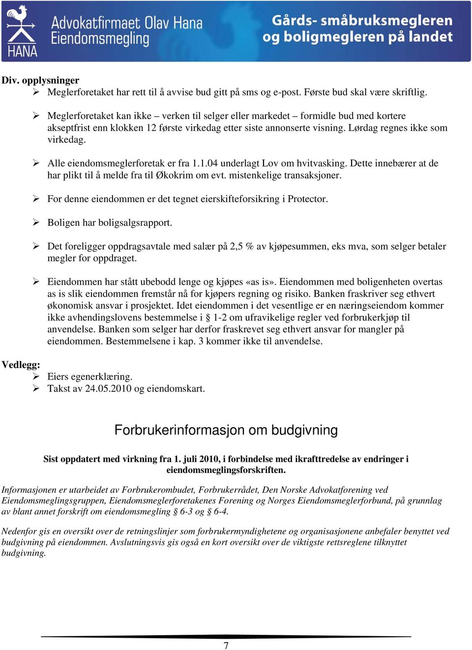 Alle eiendomsmeglerforetak er fra 1.1.04 underlagt Lov om hvitvasking. Dette innebærer at de har plikt til å melde fra til Økokrim om evt. mistenkelige transaksjoner.