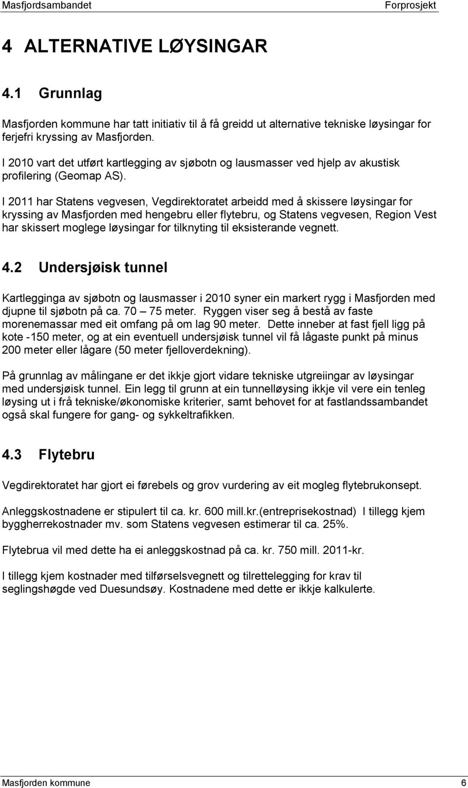 I 2011 har Statens vegvesen, Vegdirektoratet arbeidd med å skissere løysingar for kryssing av Masfjorden med hengebru eller flytebru, og Statens vegvesen, Region Vest har skissert moglege løysingar