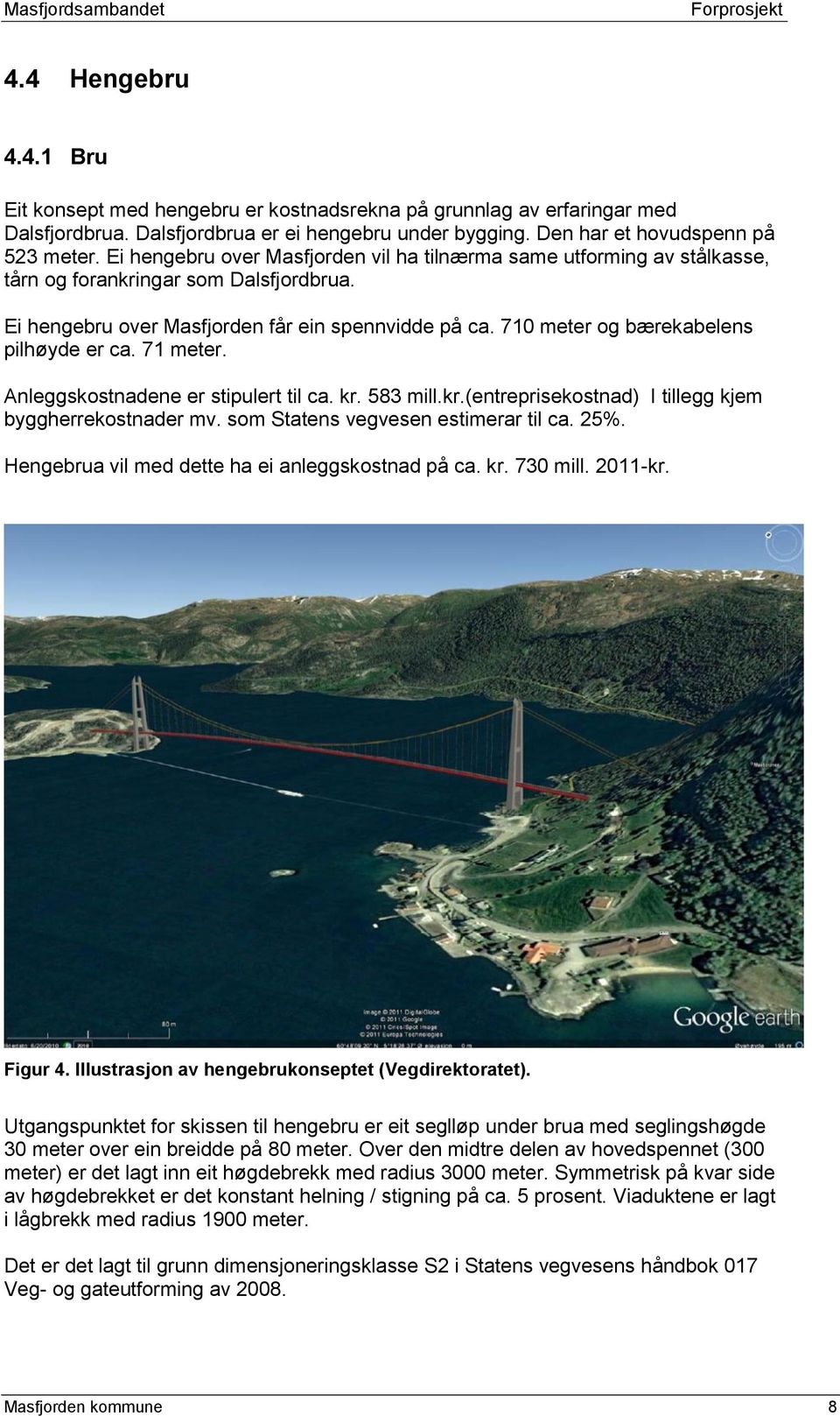 710 meter og bærekabelens pilhøyde er ca. 71 meter. Anleggskostnadene er stipulert til ca. kr. 583 mill.kr.(entreprisekostnad) I tillegg kjem byggherrekostnader mv.