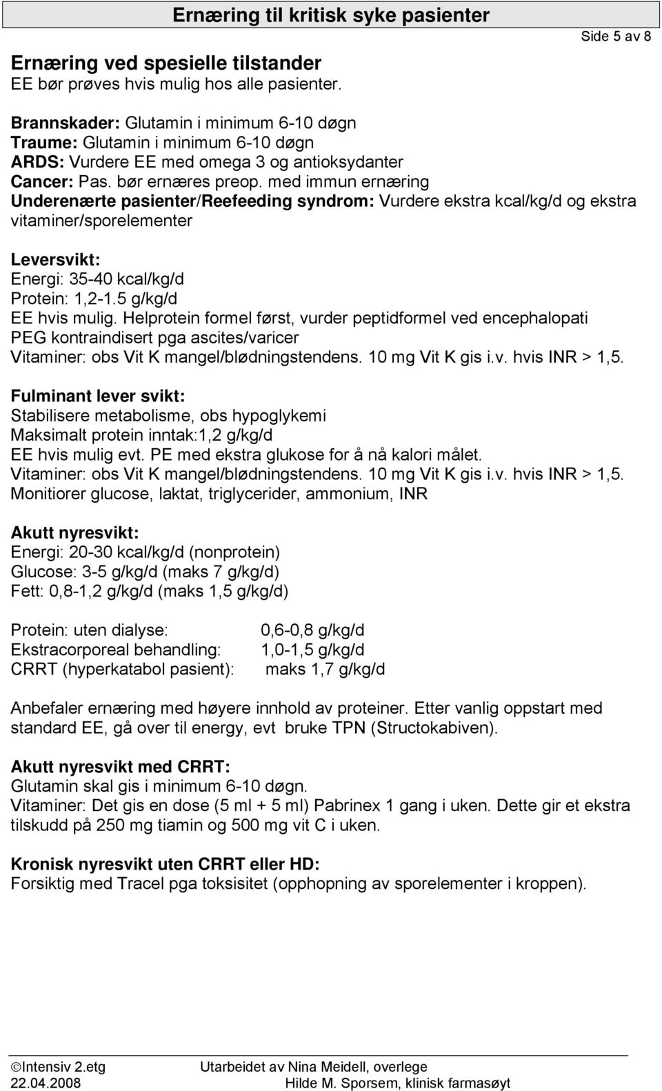 med immun ernæring Underenærte pasienter/reefeeding syndrom: Vurdere ekstra kcal/kg/d og ekstra vitaminer/sporelementer Leversvikt: Energi: 35-40 kcal/kg/d Protein: 1,2-1.5 g/kg/d EE hvis mulig.